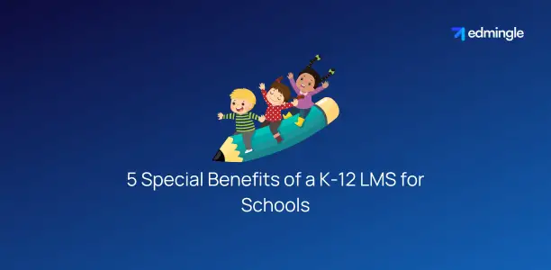 5 Special Benefits of a K-12 LMS for Schools