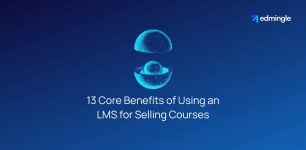 13 Core Benefits of Using an LMS for Selling Courses