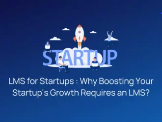 LMS for Startups : Why Boosting Your Startup's Growth Requires an LMS?
