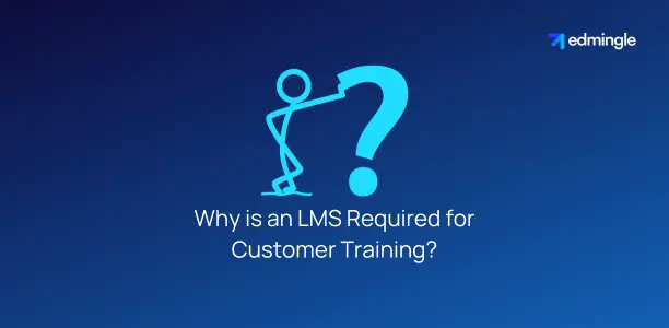 Why is an LMS Required for Customer Training?