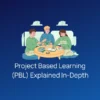 Project Based Learning (PBL) Explained In-Depth